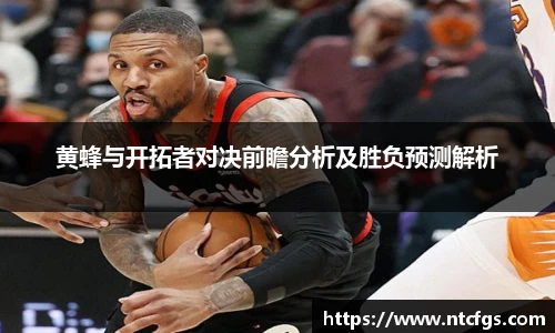 黄蜂与开拓者对决前瞻分析及胜负预测解析