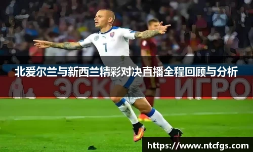 北爱尔兰与新西兰精彩对决直播全程回顾与分析