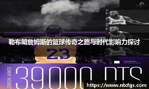 勒布朗詹姆斯的篮球传奇之路与时代影响力探讨