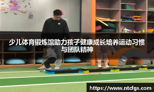 少儿体育锻炼馆助力孩子健康成长培养运动习惯与团队精神